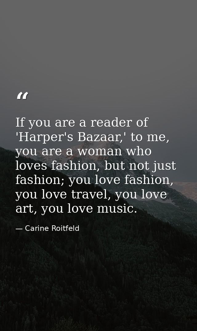 If you are a reader of 'Harper's Bazaar,' to me, you are a woman who loves fashion, but not just fashion; you love fashi — Carine Roitfeld