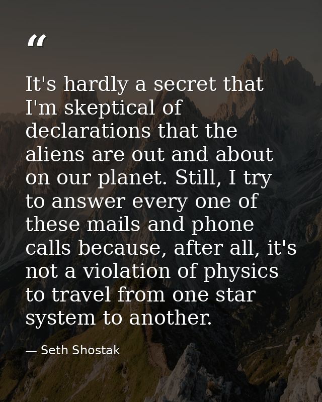 It's hardly a secret that I'm skeptical of declarations that the aliens are out and about on our planet. Still, I try to — Seth Shostak
