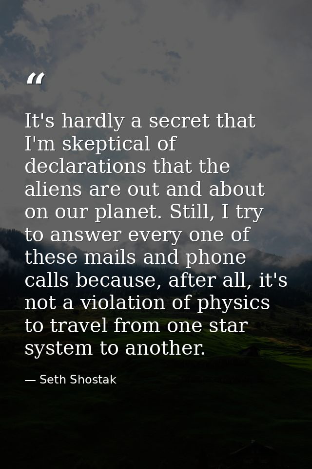 It's hardly a secret that I'm skeptical of declarations that the aliens are out and about on our planet. Still, I try to — Seth Shostak