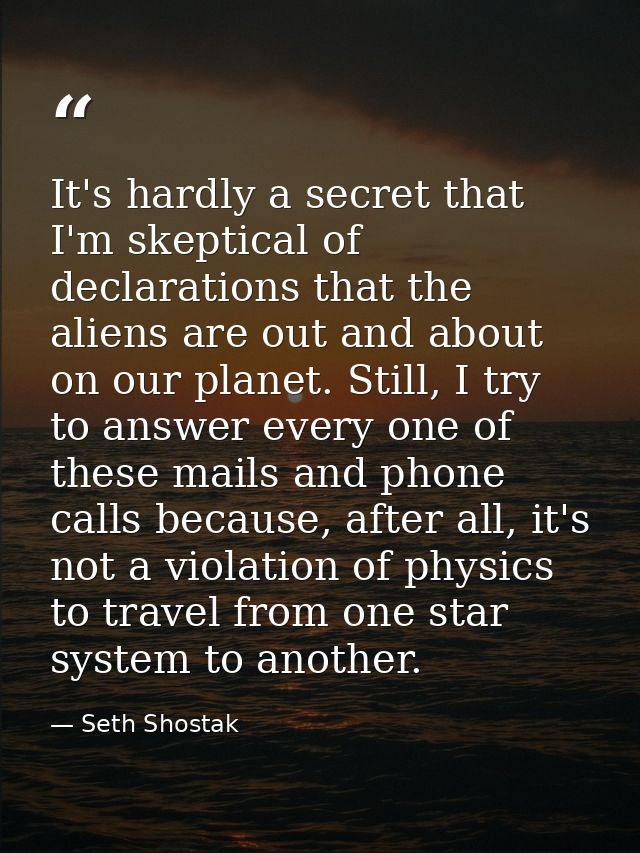 It's hardly a secret that I'm skeptical of declarations that the aliens are out and about on our planet. Still, I try to — Seth Shostak