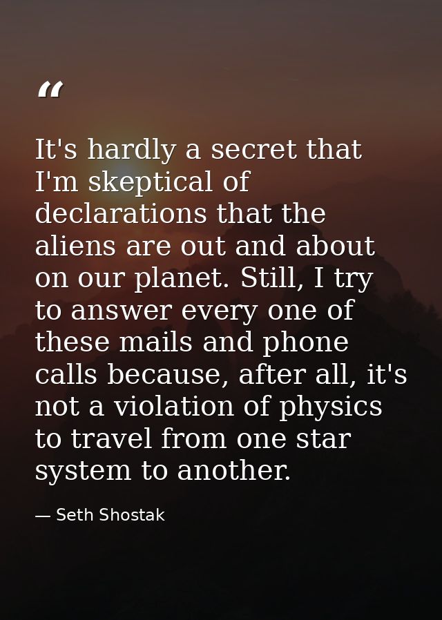 It's hardly a secret that I'm skeptical of declarations that the aliens are out and about on our planet. Still, I try to — Seth Shostak