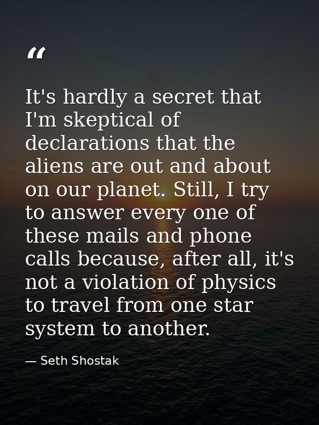 It's hardly a secret that I'm skeptical of declarations that the aliens are out and about on our planet. Still, I try to — Seth Shostak