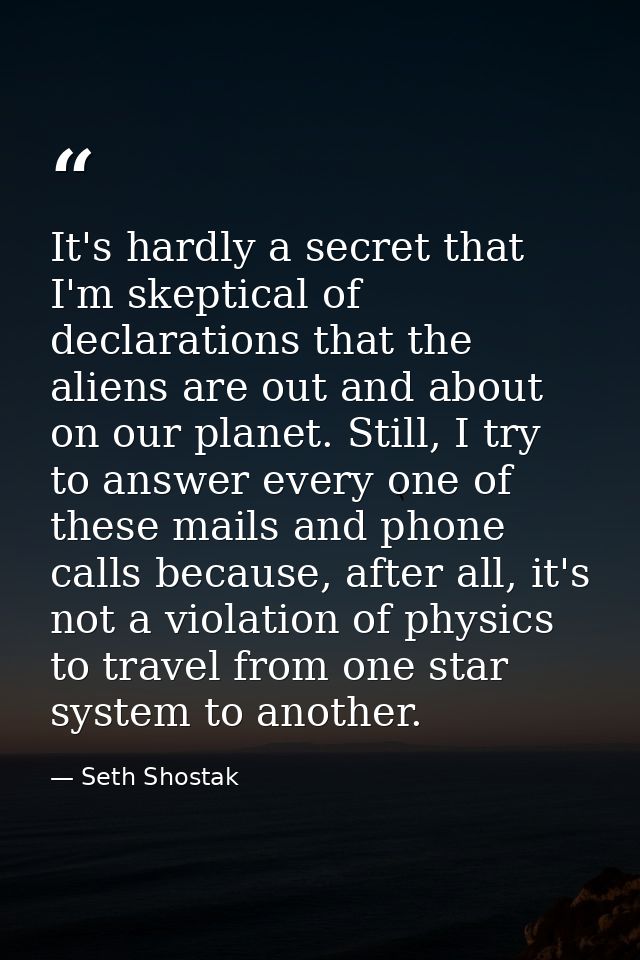 It's hardly a secret that I'm skeptical of declarations that the aliens are out and about on our planet. Still, I try to — Seth Shostak