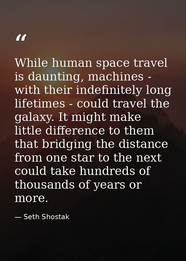 While human space travel is daunting, machines - with their indefinitely long lifetimes - could travel the galaxy. It mi — Seth Shostak