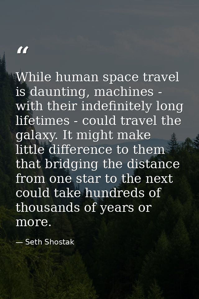While human space travel is daunting, machines - with their indefinitely long lifetimes - could travel the galaxy. It mi — Seth Shostak