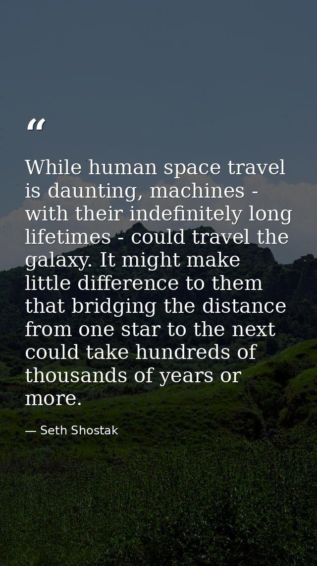 While human space travel is daunting, machines - with their indefinitely long lifetimes - could travel the galaxy. It mi — Seth Shostak