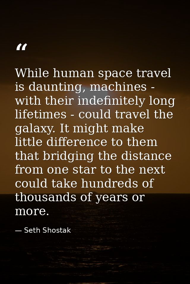 While human space travel is daunting, machines - with their indefinitely long lifetimes - could travel the galaxy. It mi — Seth Shostak