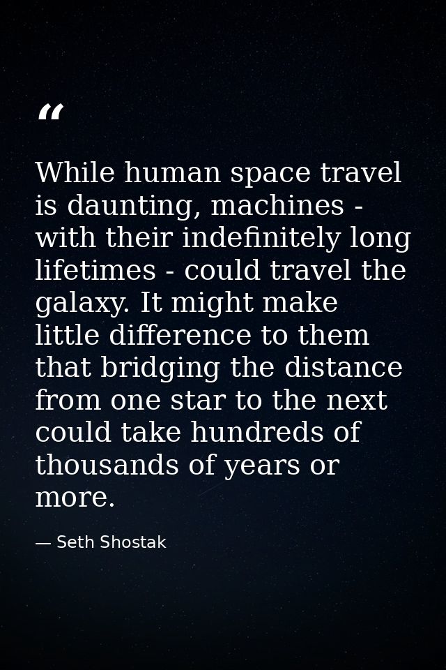 While human space travel is daunting, machines - with their indefinitely long lifetimes - could travel the galaxy. It mi — Seth Shostak