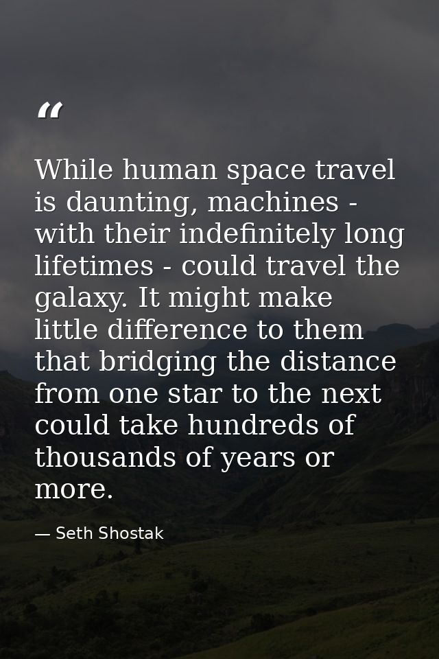 While human space travel is daunting, machines - with their indefinitely long lifetimes - could travel the galaxy. It mi — Seth Shostak