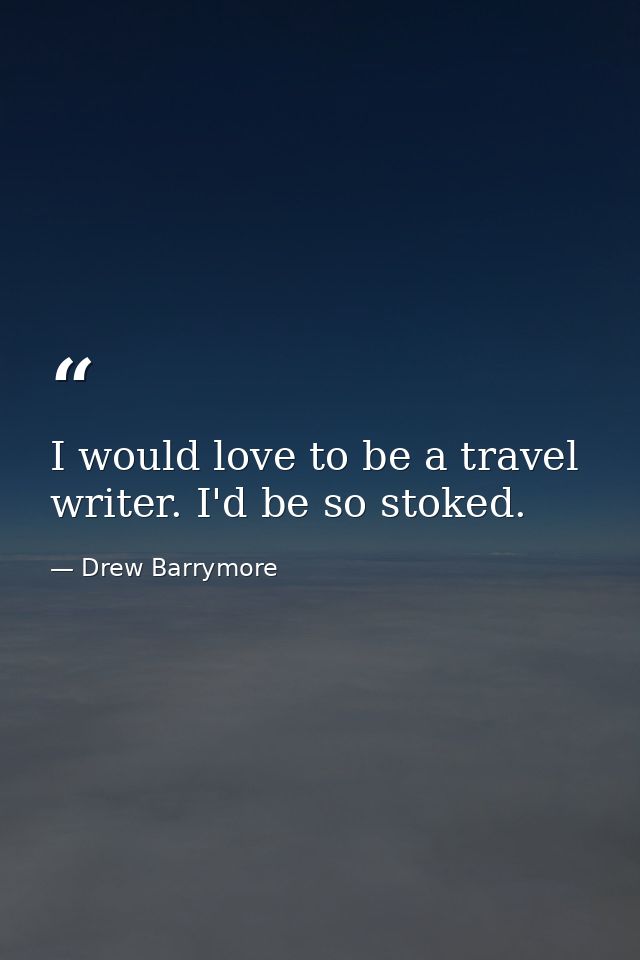 I would love to be a travel writer. I'd be so stoked. — Drew Barrymore