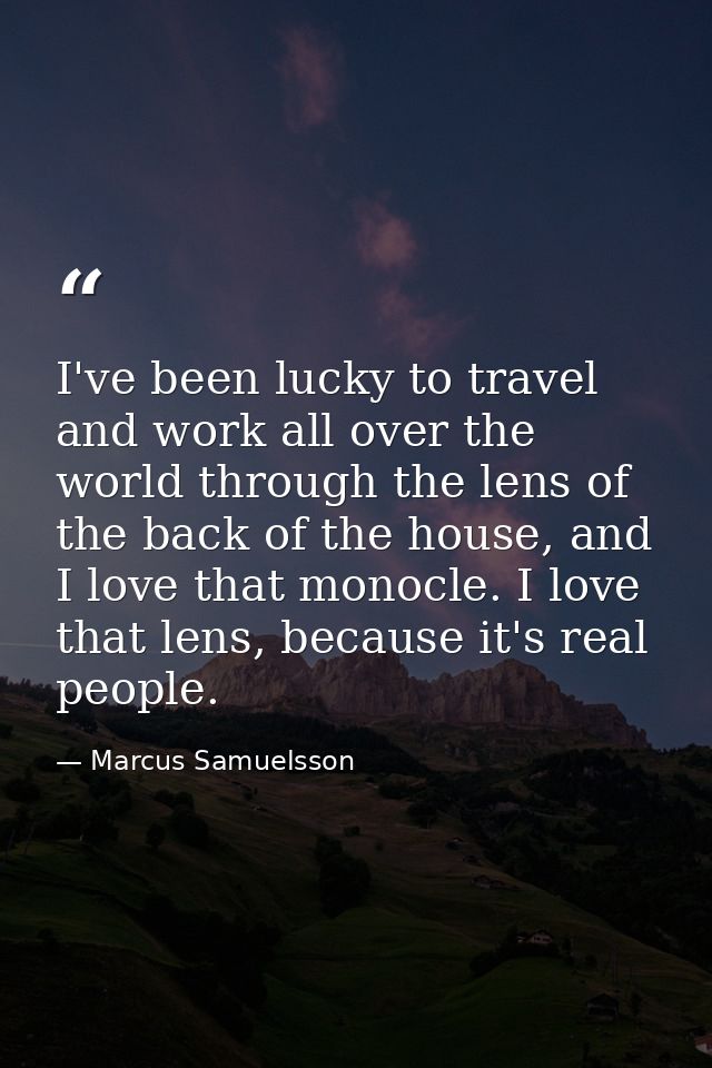 I've been lucky to travel and work all over the world through the lens of the back of the house, and I love that monocle — Marcus Samuelsson
