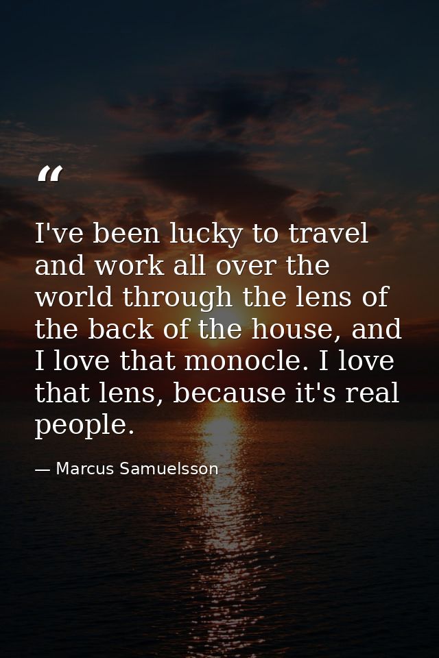 I've been lucky to travel and work all over the world through the lens of the back of the house, and I love that monocle — Marcus Samuelsson