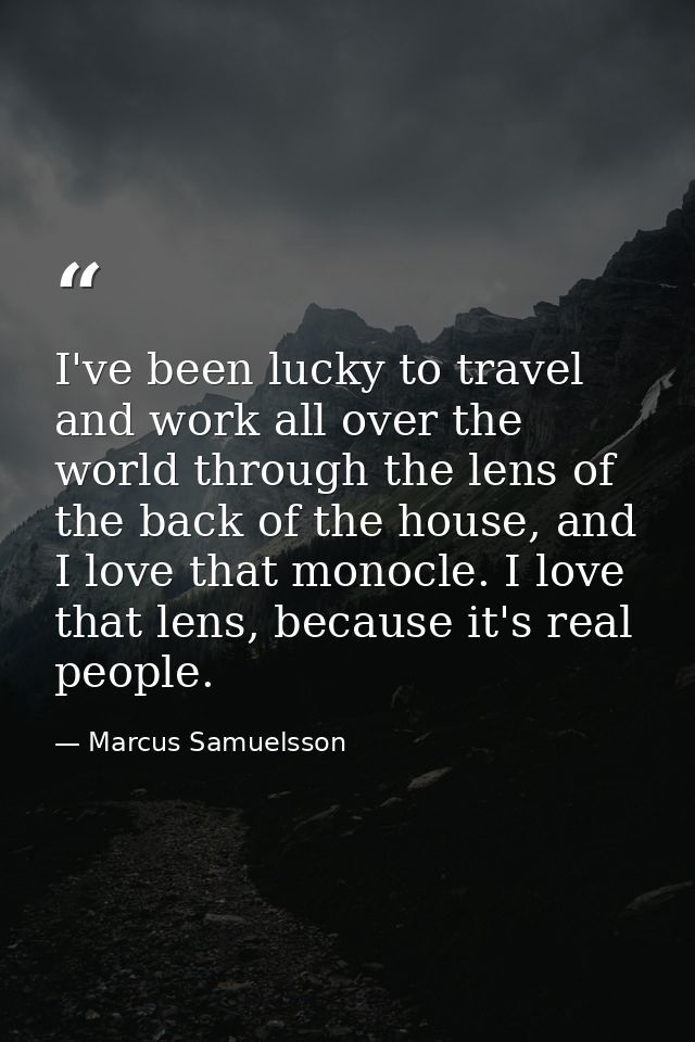 I've been lucky to travel and work all over the world through the lens of the back of the house, and I love that monocle — Marcus Samuelsson