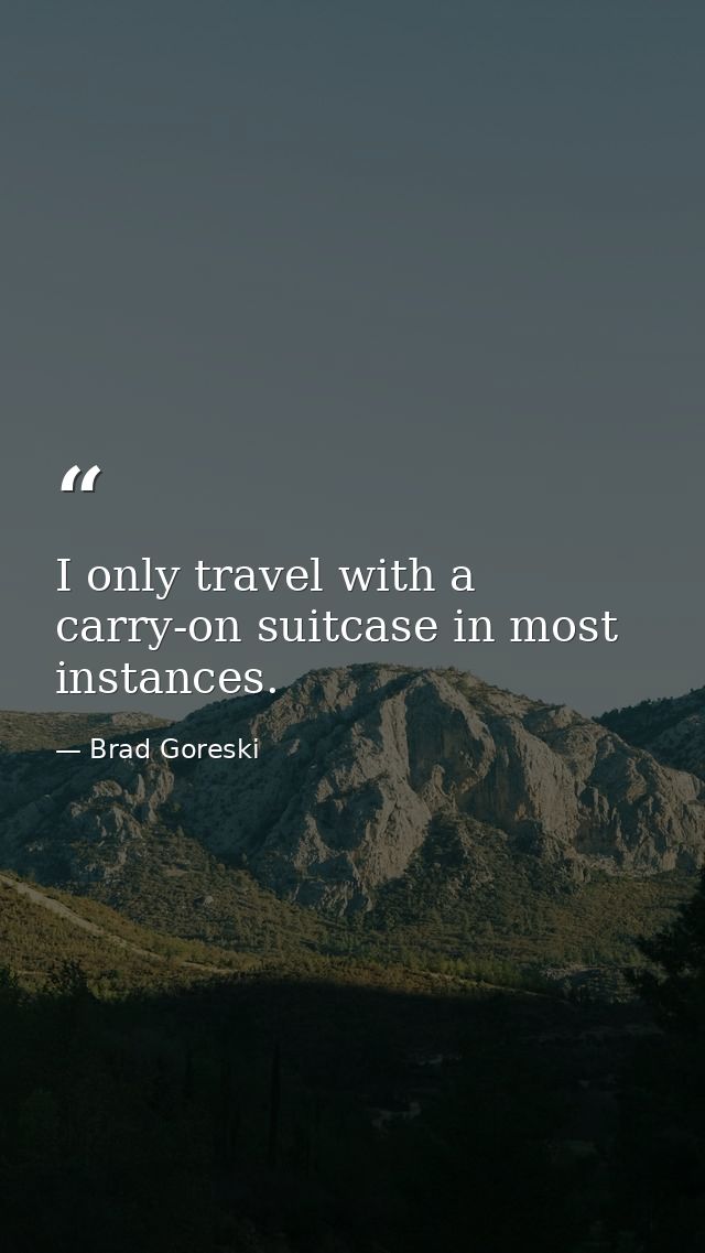 I only travel with a carry-on suitcase in most instances. — Brad Goreski