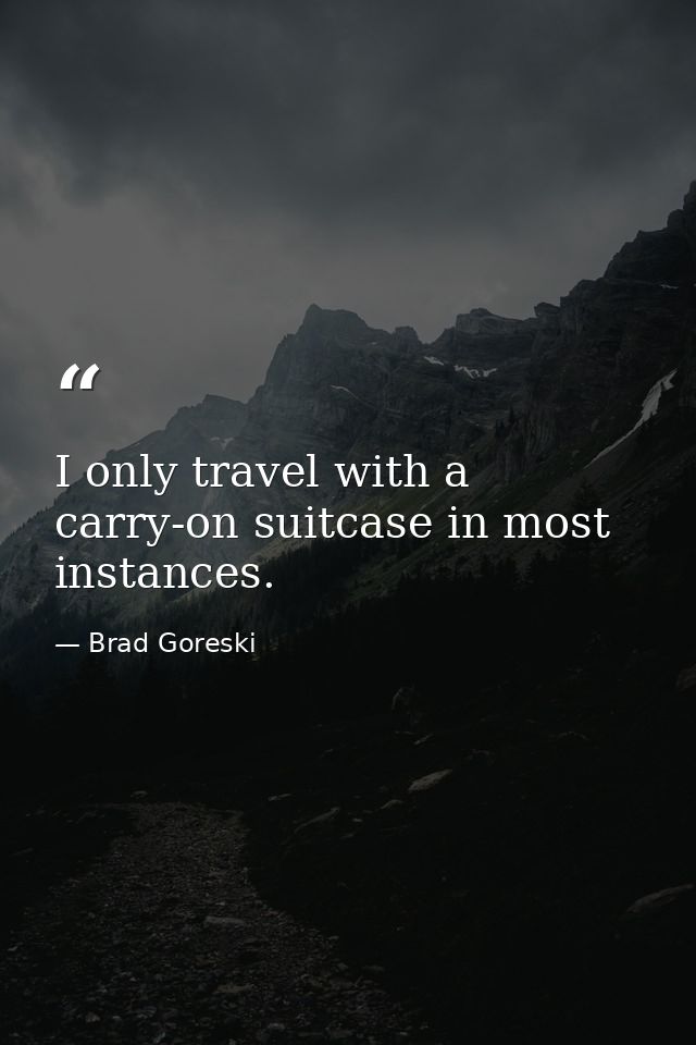 I only travel with a carry-on suitcase in most instances. — Brad Goreski