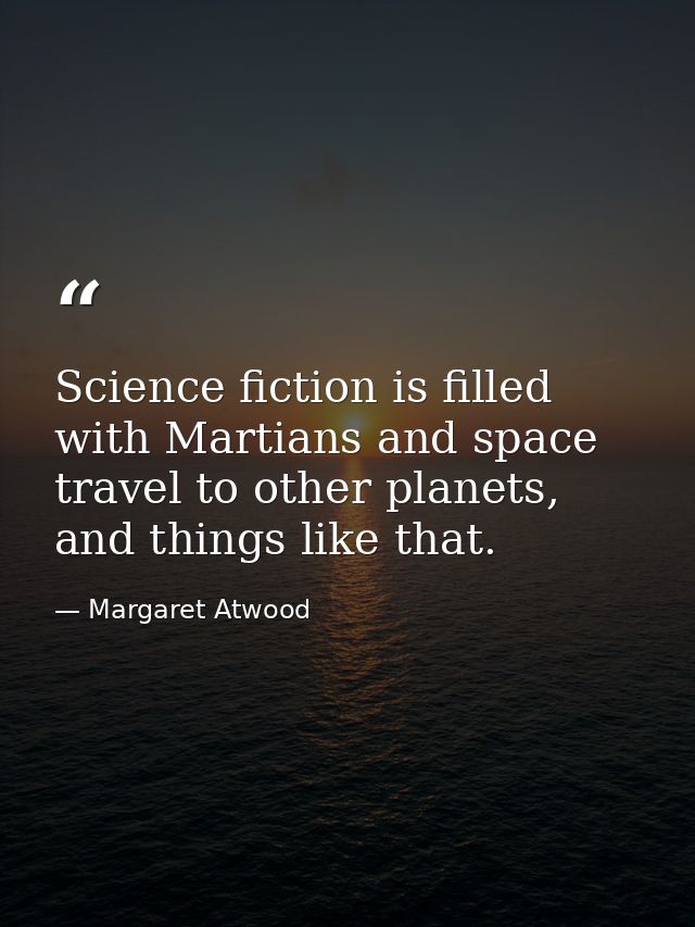 Science fiction is filled with Martians and space travel to other planets, and things like that. — Margaret Atwood