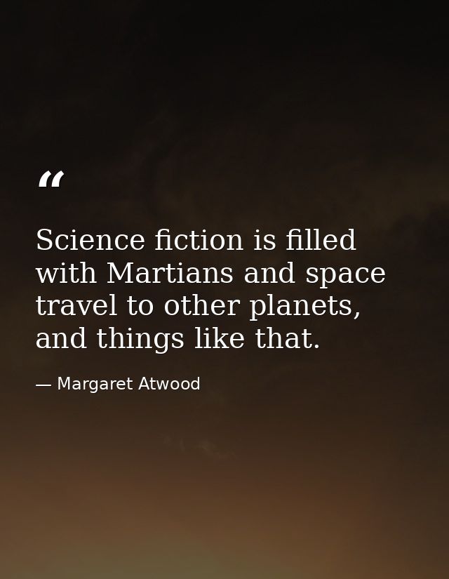 Science fiction is filled with Martians and space travel to other planets, and things like that. — Margaret Atwood