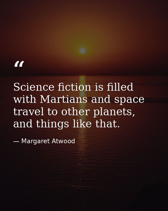 Science fiction is filled with Martians and space travel to other planets, and things like that. — Margaret Atwood
