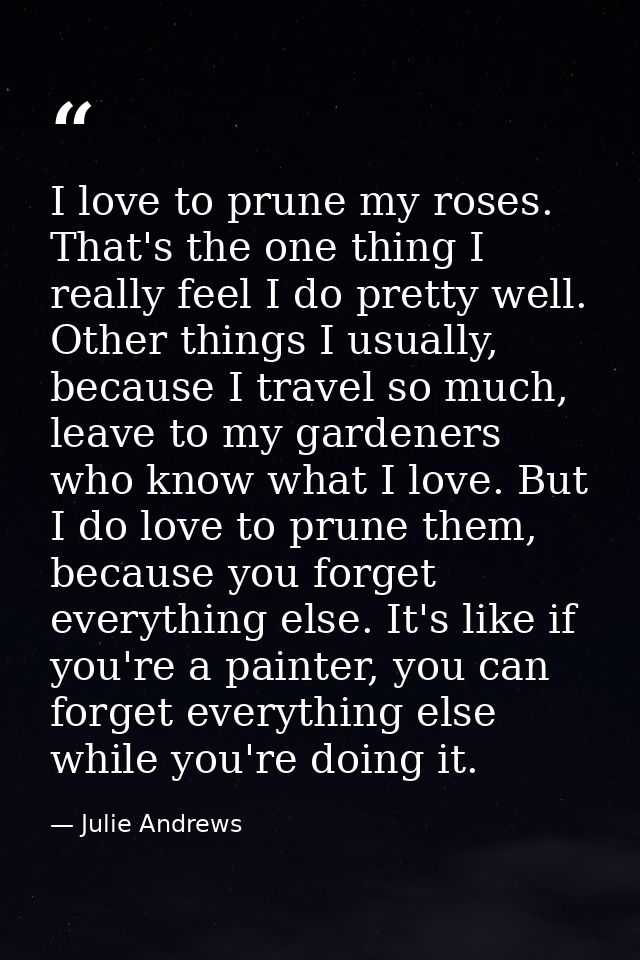 I love to prune my roses. That's the one thing I really feel I do pretty well. Other things I usually, because I travel  — Julie Andrews