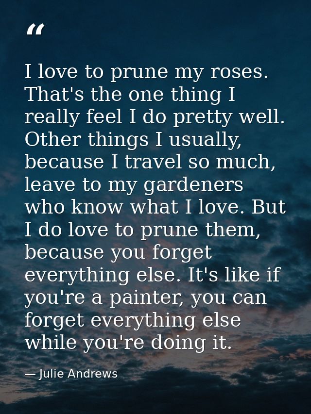 I love to prune my roses. That's the one thing I really feel I do pretty well. Other things I usually, because I travel  — Julie Andrews