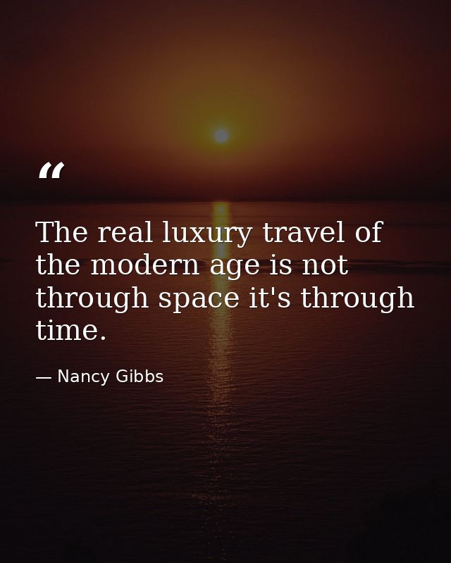 The real luxury travel of the modern age is not through space it's through time. — Nancy Gibbs