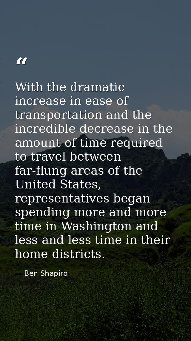 With the dramatic increase in ease of transportation and the incredible decrease in the amount of time required to trave — Ben Shapiro