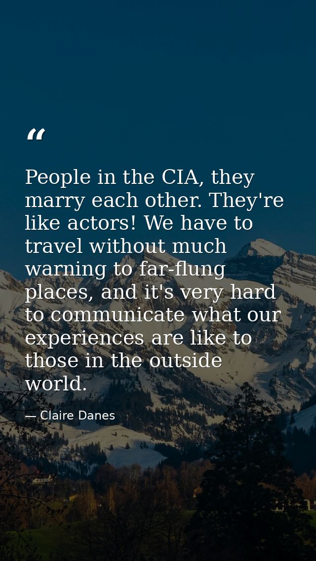 People in the CIA, they marry each other. They're like actors! We have to travel without much warning to far-flung place — Claire Danes
