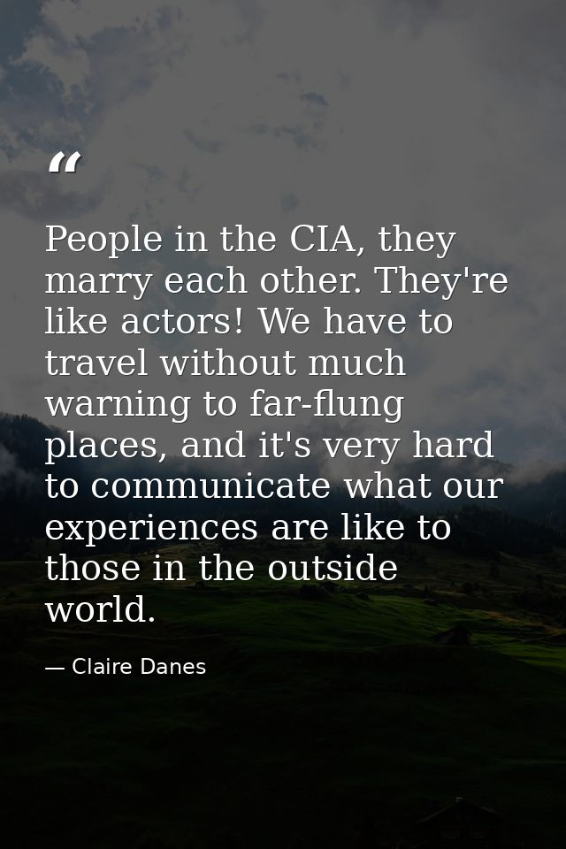 People in the CIA, they marry each other. They're like actors! We have to travel without much warning to far-flung place — Claire Danes