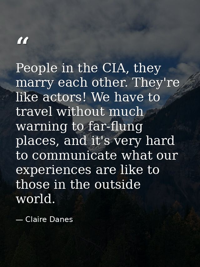 People in the CIA, they marry each other. They're like actors! We have to travel without much warning to far-flung place — Claire Danes