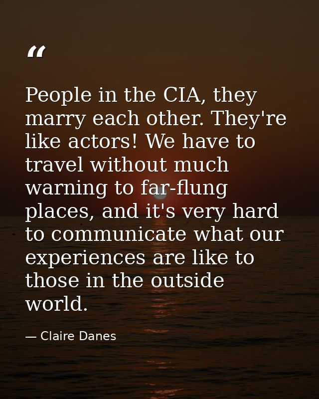 People in the CIA, they marry each other. They're like actors! We have to travel without much warning to far-flung place — Claire Danes