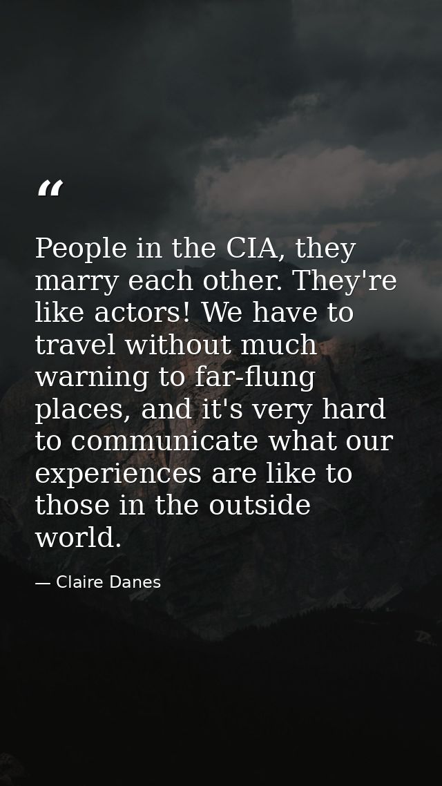 People in the CIA, they marry each other. They're like actors! We have to travel without much warning to far-flung place — Claire Danes