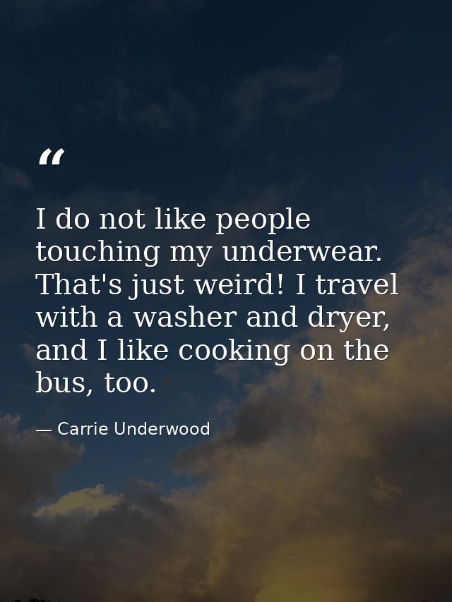 I do not like people touching my underwear. That's just weird! I travel with a washer and dryer, and I like cooking on t — Carrie Underwood