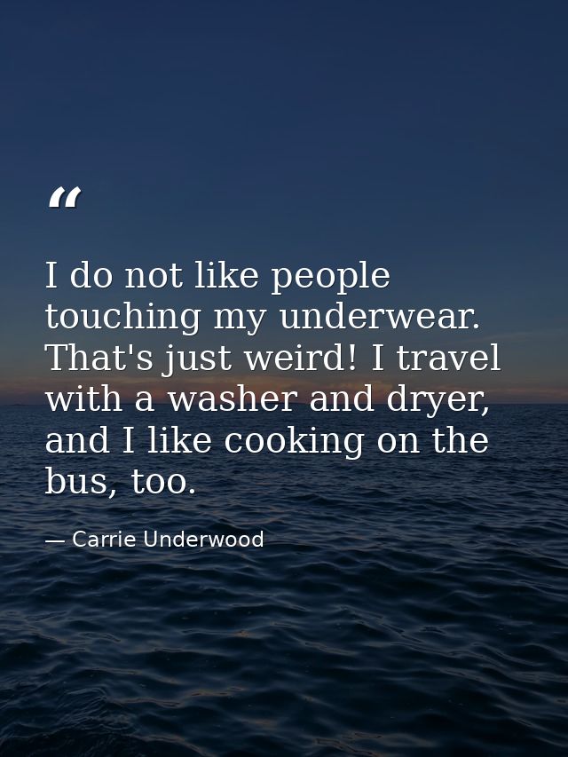 I do not like people touching my underwear. That's just weird! I travel with a washer and dryer, and I like cooking on t — Carrie Underwood