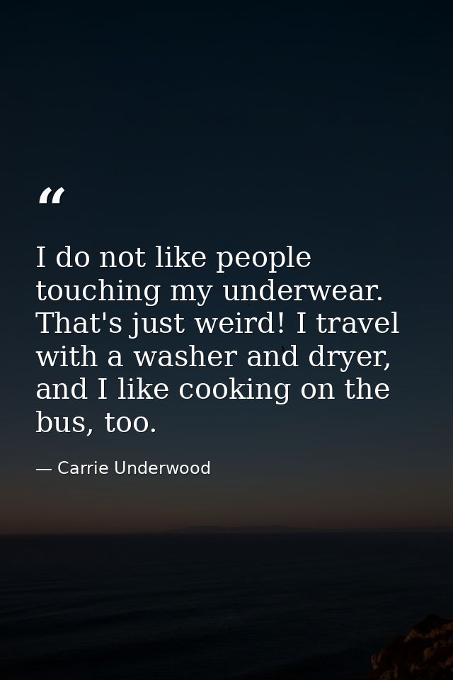 I do not like people touching my underwear. That's just weird! I travel with a washer and dryer, and I like cooking on t — Carrie Underwood