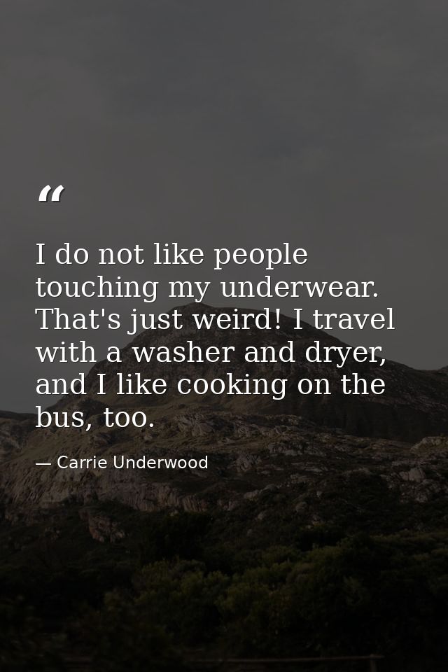 I do not like people touching my underwear. That's just weird! I travel with a washer and dryer, and I like cooking on t — Carrie Underwood