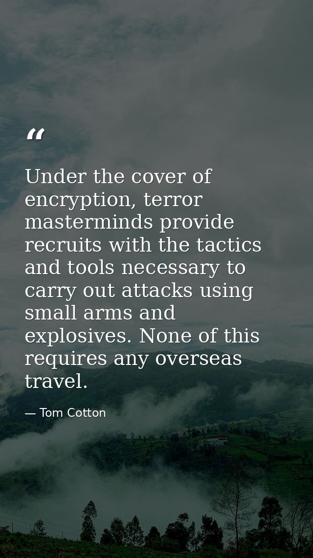 Under the cover of encryption, terror masterminds provide recruits with the tactics and tools necessary to carry out att — Tom Cotton