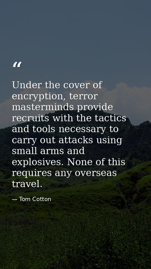 Under the cover of encryption, terror masterminds provide recruits with the tactics and tools necessary to carry out att — Tom Cotton