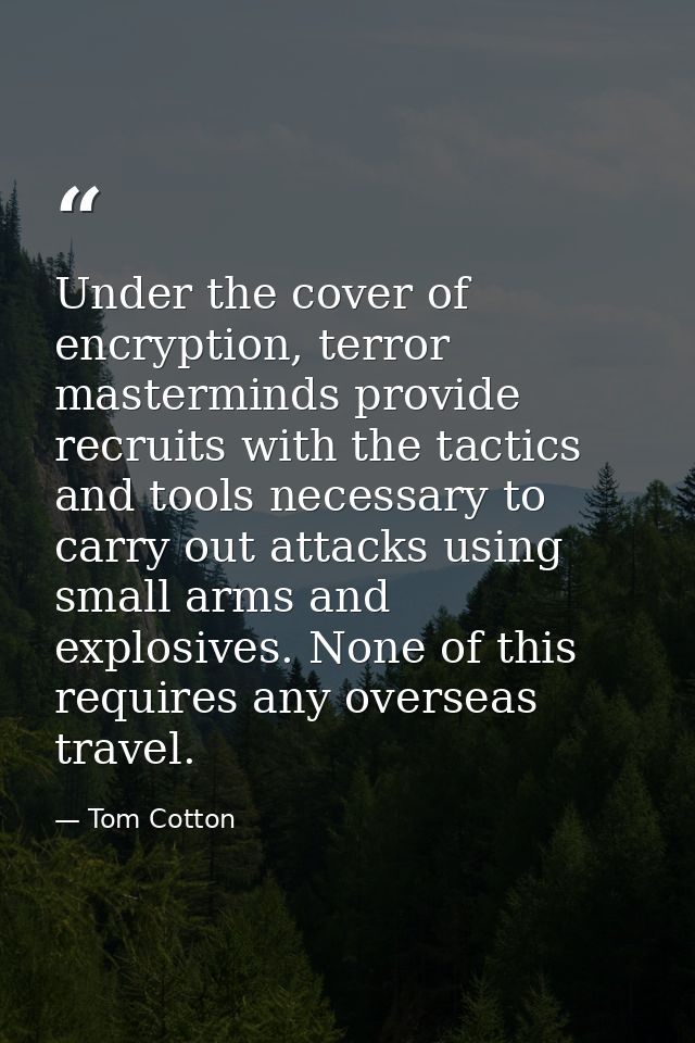 Under the cover of encryption, terror masterminds provide recruits with the tactics and tools necessary to carry out att — Tom Cotton