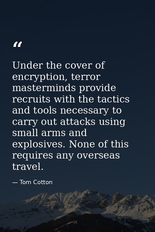 Under the cover of encryption, terror masterminds provide recruits with the tactics and tools necessary to carry out att — Tom Cotton