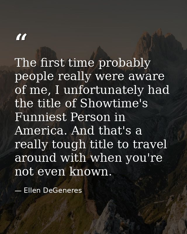 The first time probably people really were aware of me, I unfortunately had the title of Showtime's Funniest Person in A — Ellen DeGeneres