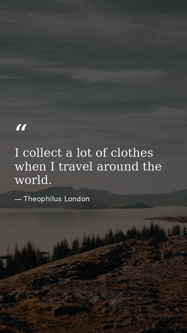 I collect a lot of clothes when I travel around the world. — Theophilus London