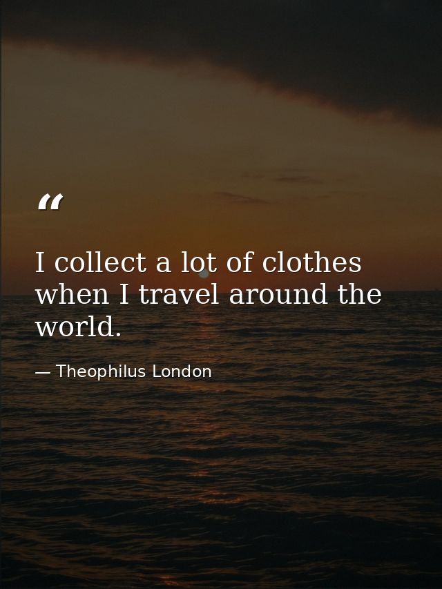 I collect a lot of clothes when I travel around the world. — Theophilus London