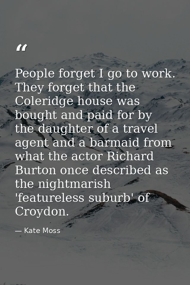 People forget I go to work. They forget that the Coleridge house was bought and paid for by the daughter of a travel age — Kate Moss