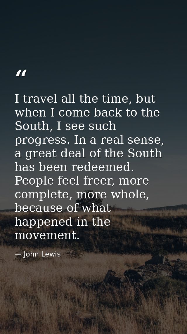 I travel all the time, but when I come back to the South, I see such progress. In a real sense, a great deal of the Sout — John Lewis