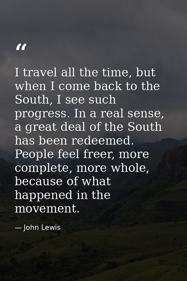 I travel all the time, but when I come back to the South, I see such progress. In a real sense, a great deal of the Sout — John Lewis