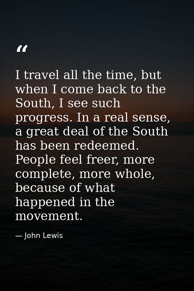 I travel all the time, but when I come back to the South, I see such progress. In a real sense, a great deal of the Sout — John Lewis