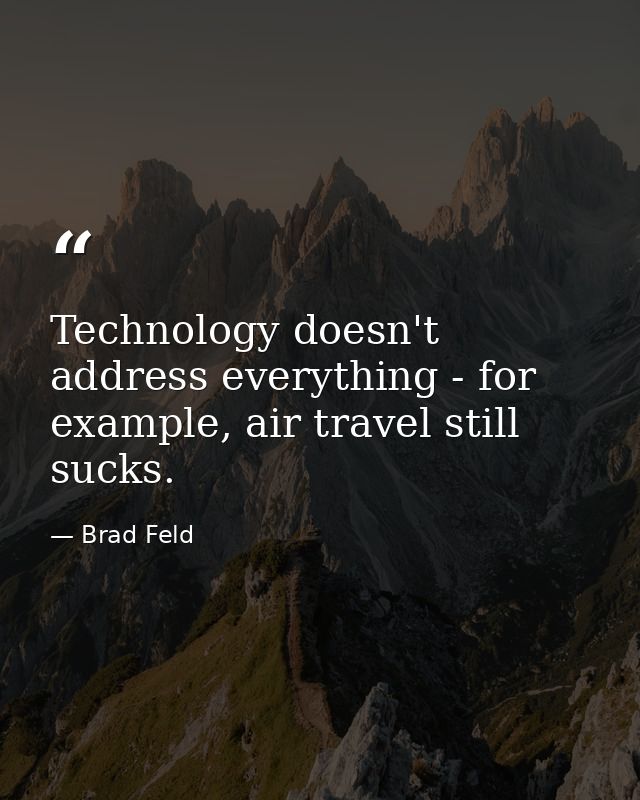 Technology doesn't address everything - for example, air travel still sucks. — Brad Feld