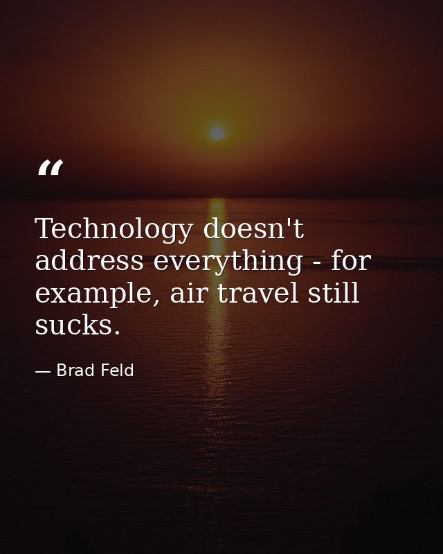 Technology doesn't address everything - for example, air travel still sucks. — Brad Feld