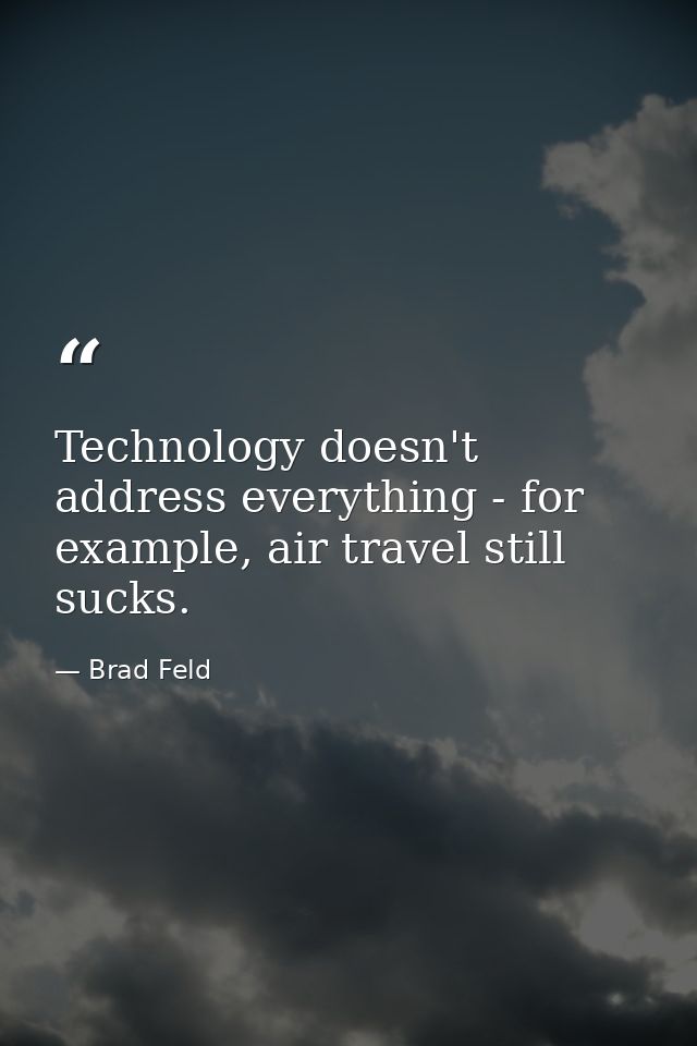 Technology doesn't address everything - for example, air travel still sucks. — Brad Feld