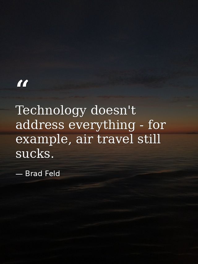 Technology doesn't address everything - for example, air travel still sucks. — Brad Feld